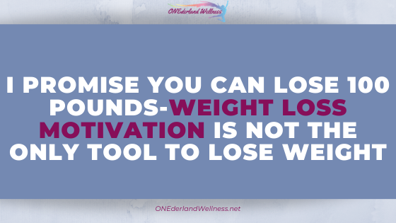 I Promise You Can Lose 100 Pounds-Weight Loss Motivation Is Not the Only Tool to Lose Weight