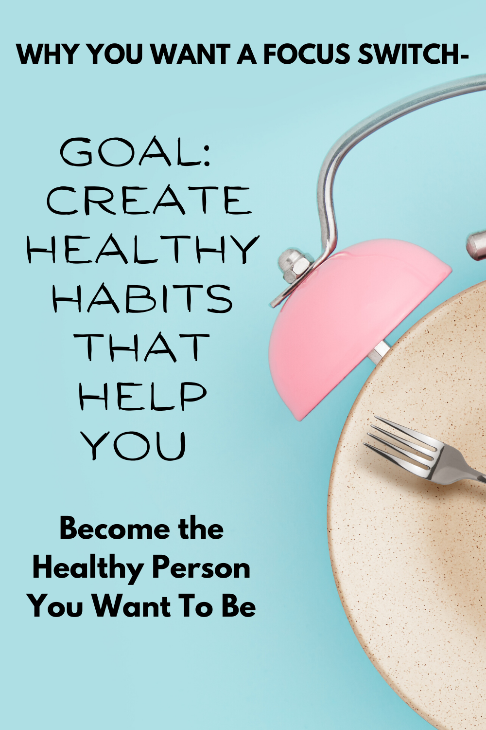 A Focus Switch-The Goal:Create Healthy Habits That Help You Become A Healthy Person You Want To Be